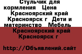 Стульчик для кормления › Цена ­ 3 000 - Красноярский край, Красноярск г. Дети и материнство » Мебель   . Красноярский край,Красноярск г.